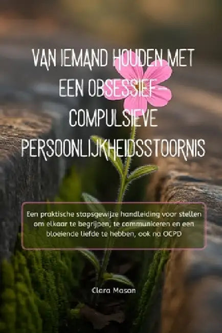 Van Iemand Houden Met Een Obsessief-Compulsieve Persoonlijkheidsstoornis: Een praktische stapsgewijze handleiding voor stellen om elkaar te begrijpen, by Clara Mason