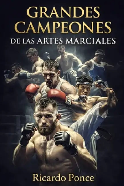 Grandes campeones de las Artes Marciales: De Muhammad Ali a Conor McGregor: 50 Leyendas del UFC, Boxeo y MMA que Cambiaron la Historia del Combate by Ricardo Ponce