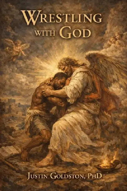Wrestling with God: A Theological Testimony of Surrender, Forgiveness, and the God Who Stayed by Justin Goldston