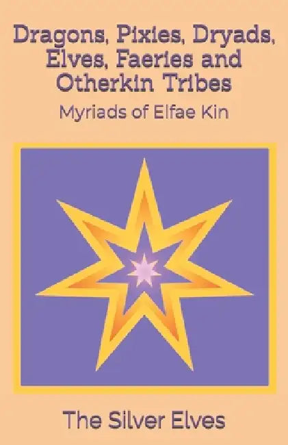 Dragons, Pixies, Dryads, Elves, Faeries and Otherkin Tribes: Myriads of Elfae Kin by The Silver Elves