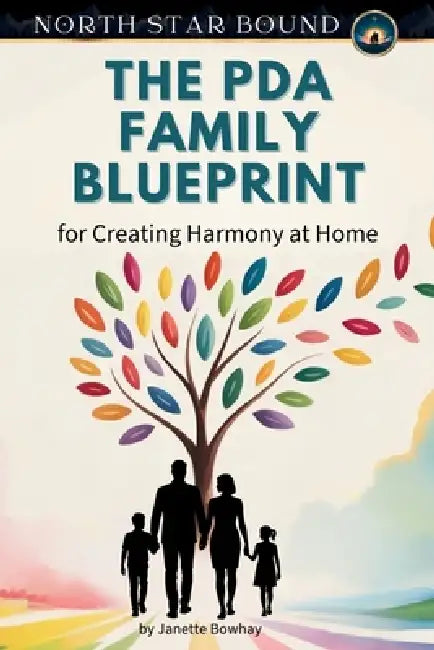 The PDA Family Blueprint: Creating Harmony at Home by North Star Bound, Janette Bowhay