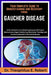 Your Complete Guide to Understanding and Recovery from Gaucher Disease: A Clinical Reference Detailing Enzyme Deficiency Mechanisms, Organ Monitoring, by Theophilus E. Robert