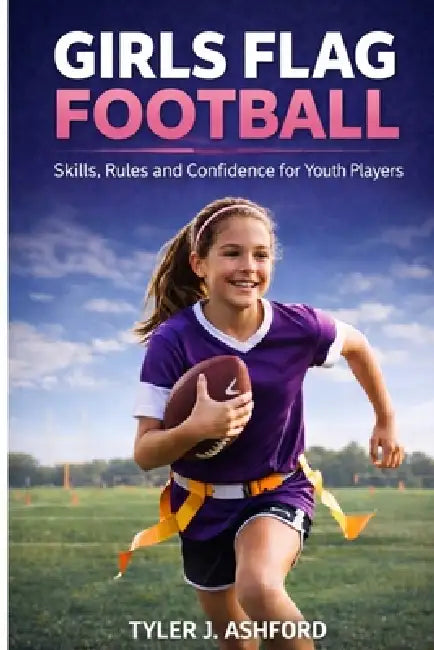 Girls flag football: Skills, rules and confidence for youth players by Tyler J. Ashford