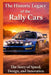 The Historic Legacy of Rally Cars: The Story of Speed, Innovation, and Design by Kingsty Phillips