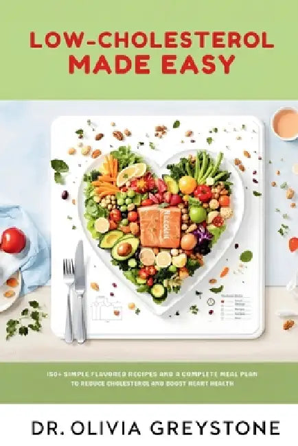 Low-Cholesterol Made Easy: 150+ Simple, Flavorful Recipes with a 4-Week Meal Plan to Reduce Cholesterol & Boost Heart Health by Olivia Greystone