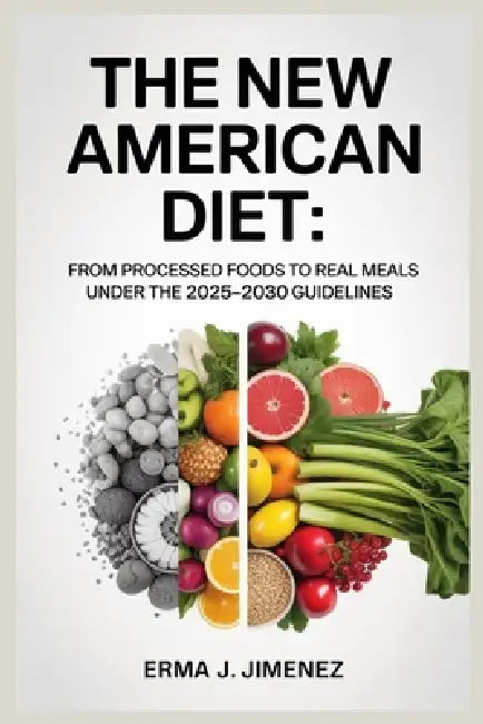 The New American Diet: From Processed Foods to Real Meals Under the 2025-2030 Guidelines by Erma J. Jimenez