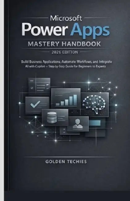 Microsoft Power Apps Mastery Handbook 2026 Edition: Build Business Applications, Automate Workflows, and Integrate AI with Copilot - Step-By-Step Guid by Golden Techies