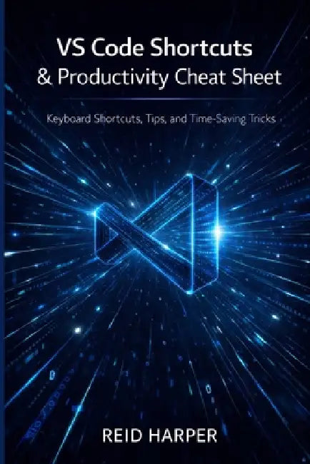 Vs Code Shortcuts & Productivity Cheat Sheet: Keyboard Shortcuts, Tips, and Time-Saving Tricks by Reid Harper
