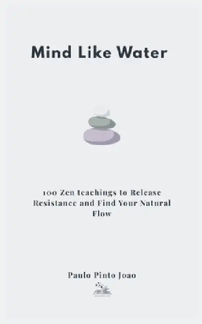 Mind Like Water: 100 Zen teachings to Release Resistance and Find Your Natural Flow by Paulo Pinto Joao