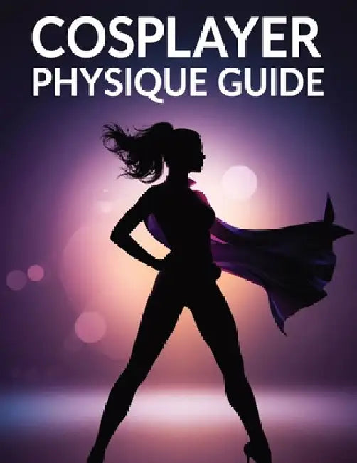 Cosplayer Physique Guide: Transform Your Body, Master Character Poses & Build Cosplay Confidence with Proven Fitness, Nutrition & Performance Techniqu by Lucy Foles