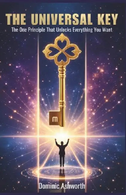 The Universal Key: The One Principle That Unlocks Everything You Want by Dominic Ashworth