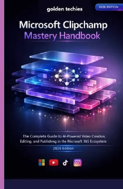 Microsoft Clipchamp Mastery Handbook: The Complete Guide to AI-Powered Video Creation, Editing, and Publishing in the Microsoft 365 Ecosystem (2026 Ed by Golden Techies