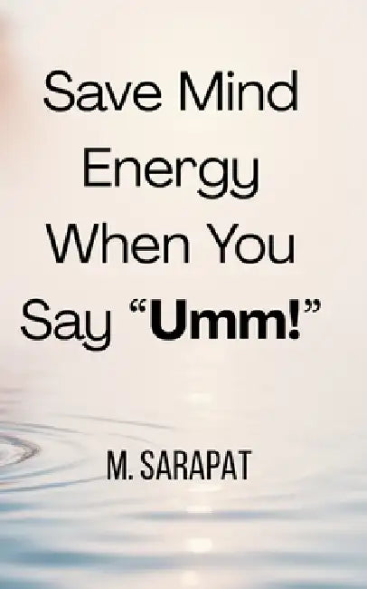Save Mind Energy When You Say "Umm!": How to Stop Reacting, Protect Your Mental Energy, and Let Awareness Lead by M. Sarapat