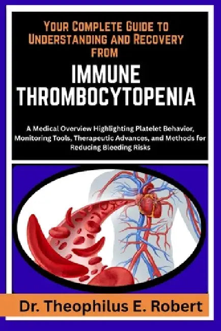 Your Complete Guide to Understanding and Recovery from Immune Thrombocytopenia: A Medical Overview Highlighting Platelet Behavior, Monitoring Tools, T by Theophilus E. Robert