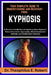 Your Complete Guide to Understanding and Recovery from Kyphosis: A Structural Health Manual Explaining Spine Alignment, Postural Correction Approaches by Theophilus E. Robert