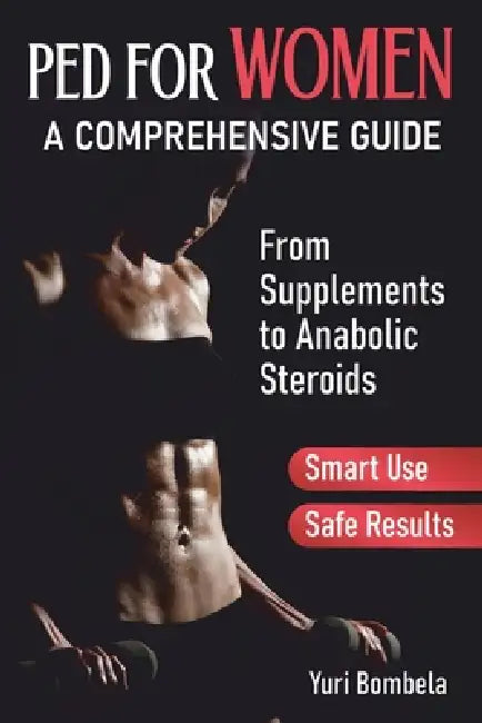 PED for Women. A Comprehensive Guide: From Supplements to Anabolic Steroids by Yuri Bombela