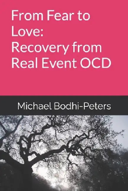 From Fear to Love: Recovery from Real Event OCD by Michael Bodhi-Peters
