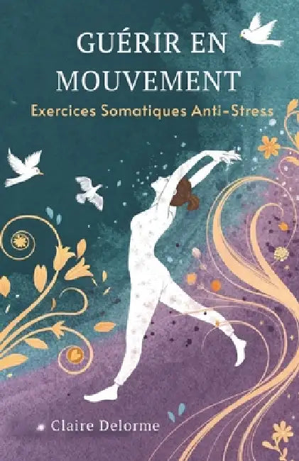 Guérir En Mouvement: Exercices Somatiques Anti-Stress by Claire Delorme