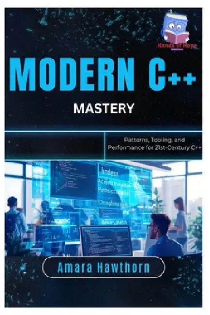 Modern C++ Mastery: Patterns, Tooling, and Performance for 21st-Century C++ by Amara Hawthorn