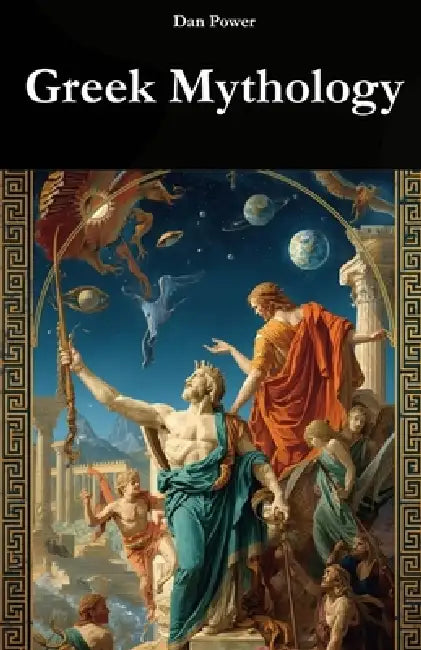 Greek Mythology: ORIGINS, GODS AND POWER IN THE HISTORY OF ANCIENT GREECE: A historical, social and geopolitical journey into the birth of myth and it by Dan Power