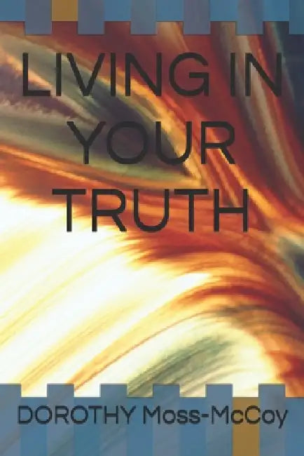 Living in Your Truth by Dorothy L. Moss-McCoy