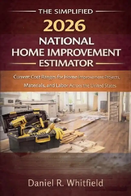 The Simplified 2026 National Home Improvement Estimator: Current Cost Ranges for Home Improvement Projects, Materials, and Labor Across the United Sta by Daniel R Whitfield