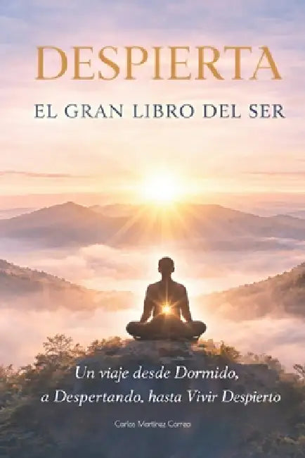 Despierta: El gran Libro del Ser: Un viaje desde Dormido, a Despertando, hasta Vivir Despierto by Carlos Martínez Correa