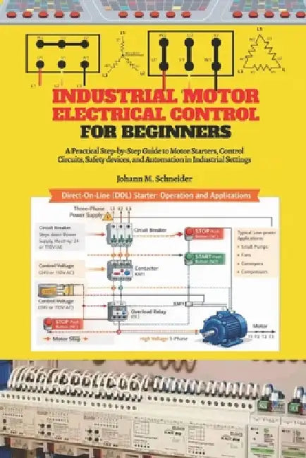 Industrial Motor Electrical Control for Beginners: A Practical Step-by-Step Guide to Motor Starters, Control Circuits, Panels, Protection, and Industr by Johann M. Schneider