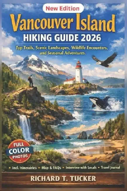 Vancouver Island Hiking Guide 2026: Top Trails, Scenic Landscapes, Wildlife Encounters, and Seasonal Adventures by Richard T. Tucker