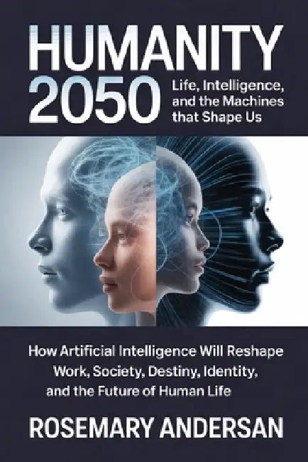 Humanity 2050: Life, Intelligence, and the Machines That Shape Us: How Artificial Intelligence Will Reshape Work, Society, Identity, and the Future of by Rosemary Andersan