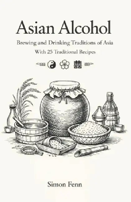 Asian Alcohol: Brewing and Drinking Traditions of Asia With 25 Traditional Recipes by Simon Fenn