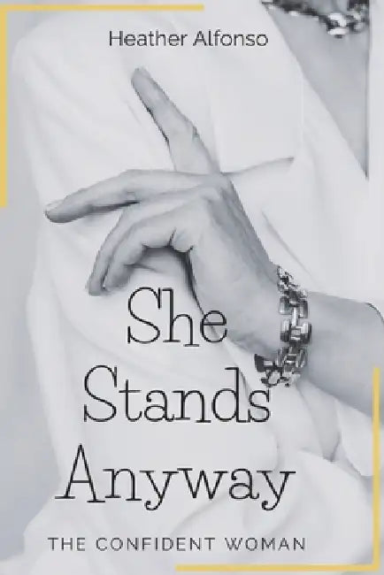 She Stands Anyway: The Confident Woman by Heather Alfonso