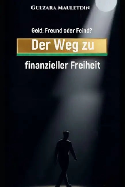 Geld: Freund oder Feind?: Der Weg zu finanzieller Freiheit by Gulzara Mauletdin
