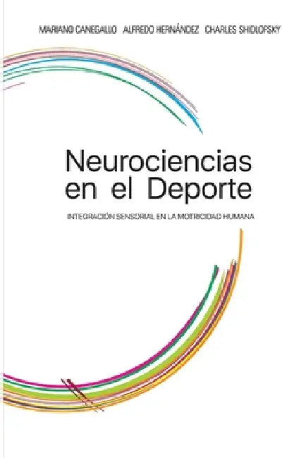 Neurociencias en el Deporte: Integración Sensorial En La Motricidad Humana by Alfredo Hernández, Charles Shidlofsky Od, Mariano Canegallo Od