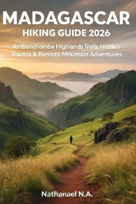 Madagascar Hiking Guide 2026: Ambondrombe Highlands Trails, Hidden Routes & Remote Mountain Adventures by Nathanael N. a.
