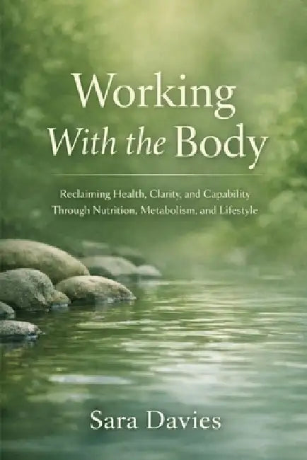 Working with the body: Reclaiming Health, Clarity, and Capability Through Nutrition, Metabolism, and Lifestyle by Sara Davies