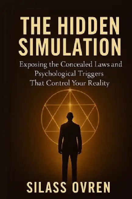 The Hidden Simulation: Exposing the Concealed Laws and Psychological Triggers That Control Your Reality by Silass Ovren