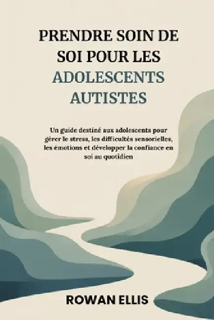 Prendre Soin de Soi Pour Les Adolescents Autistes: Un guide destiné aux adolescents pour gérer le stress, les difficultéssensorielles, les émotions et by Rowan Ellis