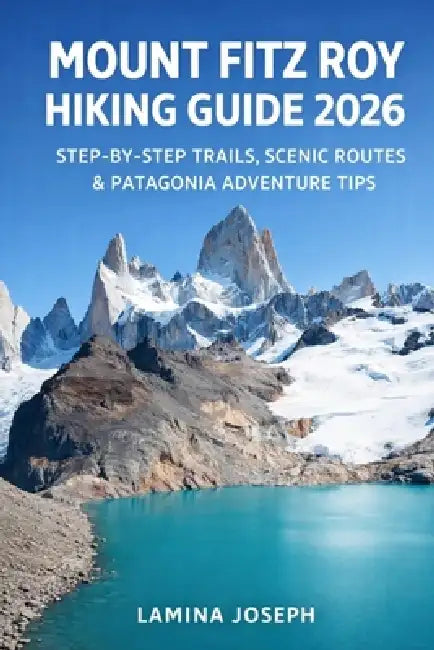 Mount Fitz Roy Hiking Guide 2026: Step-By-Step Trails, Scenic Routes & Patagonia Adventure Tips by Lamina Joseph
