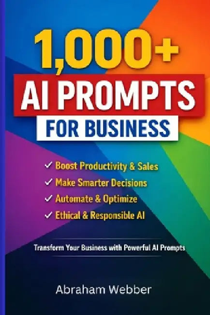 1,000+ AI Prompts for Business: Proven Prompts to Boost Productivity, Sales, Marketing, and Decision-Making with Artificial Intelligence by Abraham Webber