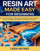 Resin Art Made Easy for Beginners: The Complete Step-by-Step Guide to Creating Stunning Jewelries, Decors, and Gifts, with Essential Techniques and Pr by Tara Haynes