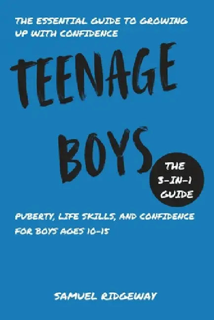 Teenage Boys: The 3-in-1 Guide: Puberty, Life Skills, and Confidence for Boys Ages 10-15 by Samuel Ridgeway