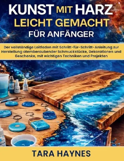 Kunst Mit Harz Leicht Gemacht für Anfänger: Der vollständige Leitfaden mit Schritt-für-Schritt-Anleitung zur Herstellung atemberaubender Schmuckstücke by Tara Haynes