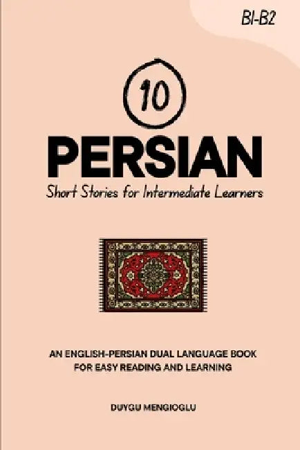 10 Persian Short Stories for Intermediate Learners: An English-Persian Dual-Language Book for Easy Reading and Learning by Duygu Mengioglu