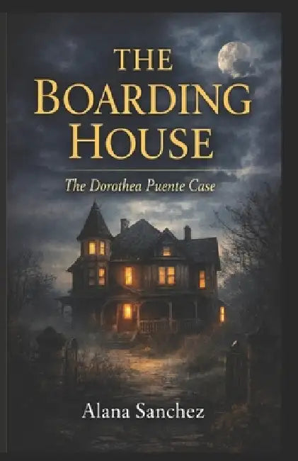 The Boarding House: The Dorothea Puente Case by Alana Sanchez