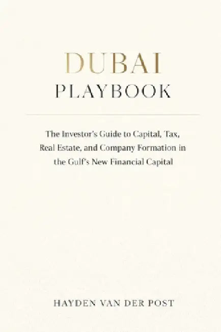 Dubai Playbook: The Investor's Guide to Capital, Tax, Real Estate, and Company Formation in the Gulf's New Financial Capital: A Comprehensive Guide by Alice Schwartz, Hayden Van Der Post
