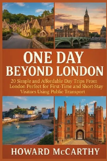 One Day Beyond London: 20 Simple and Affordable Day Trips From London Perfect for First-Time and Short-Stay Visitors Using Public Transport by Howard McCarthy