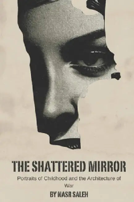 The Shattered Mirror: Portraits of Childhood and the Architecture of War by Nasr Saleh