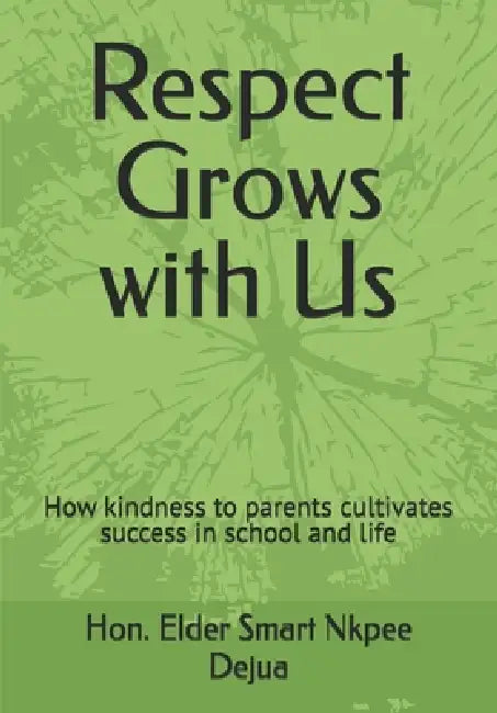 Respect Grows with Us: How kindness to parents cultivates success in school and life by Elder Smart Nkpee Dejua