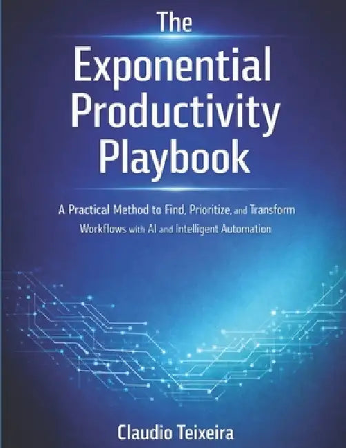 The Exponential Productivity Playbook: A Practical Method to Find, Prioritize, and Transform Workflows with AI and Intelligent Automation by Claudio Teixeira